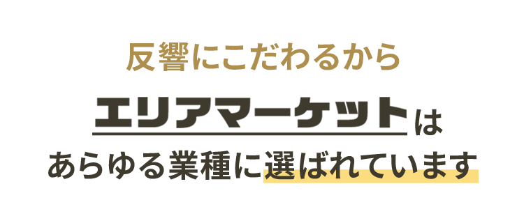 反響にこだわるからエリアマーケットはあらゆる業種に選ばれています